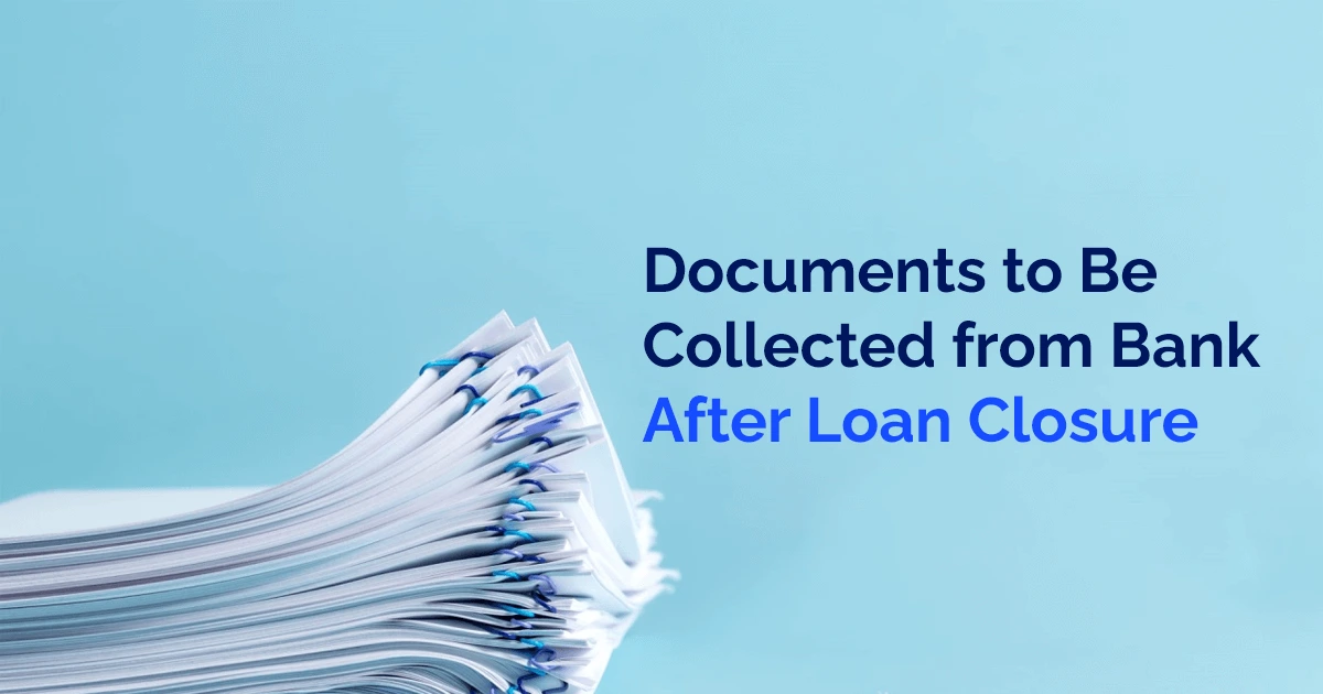 Documents to Be Collected from Bank After Loan Closure: A Complete Guide